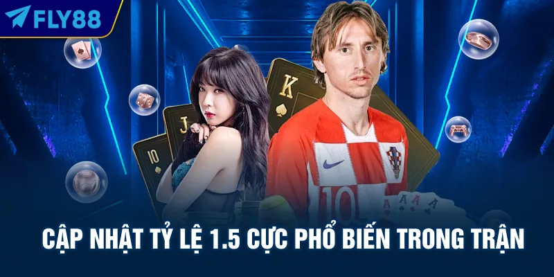 Cập nhật tỷ lệ 1.5 cực phổ biến trong trận