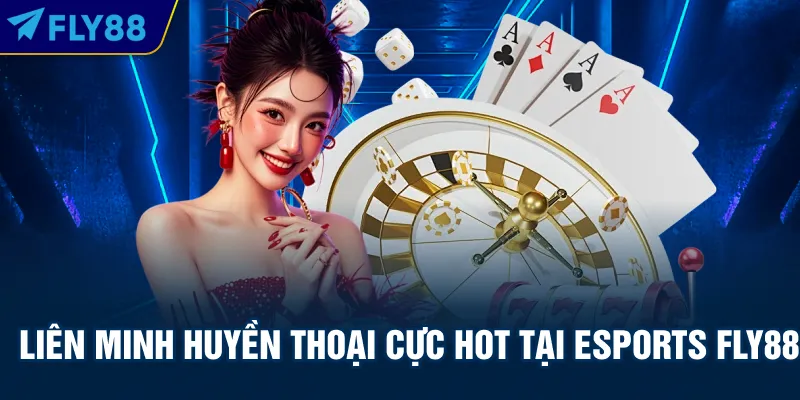 Liên Minh Huyền Thoại cực hot tại Esports FLY88